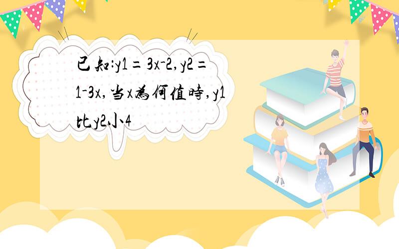 已知:y1=3x-2,y2=1-3x,当x为何值时,y1比y2小4