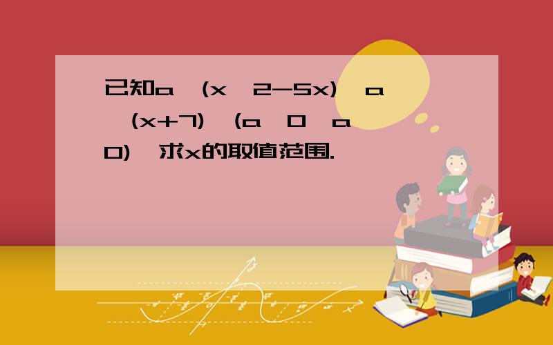 已知a^(x^2-5x)＞a^(x+7),(a＞0,a≠0),求x的取值范围.