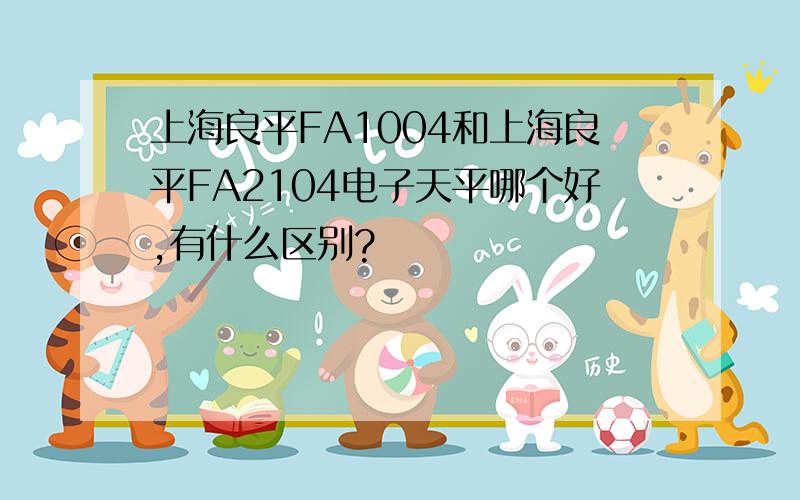 上海良平FA1004和上海良平FA2104电子天平哪个好,有什么区别?