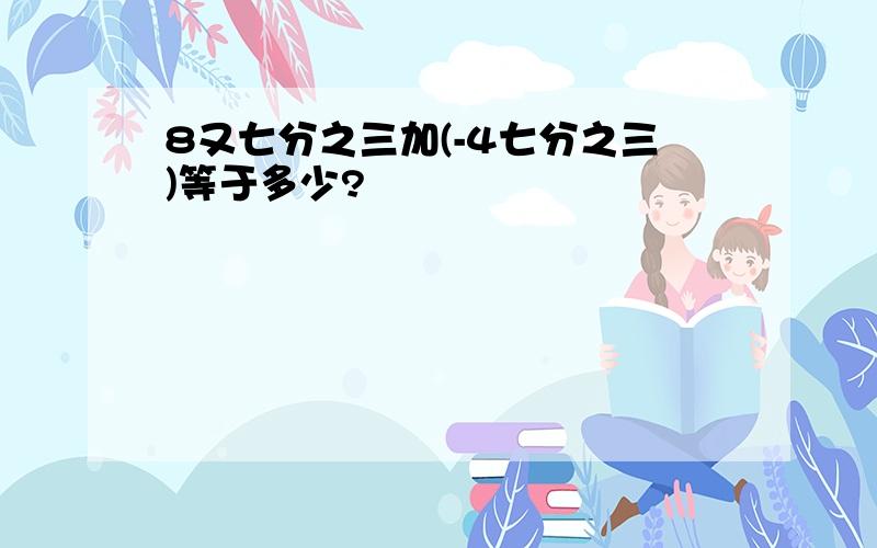 8又七分之三加(-4七分之三)等于多少?