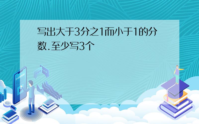 写出大于3分之1而小于1的分数.至少写3个