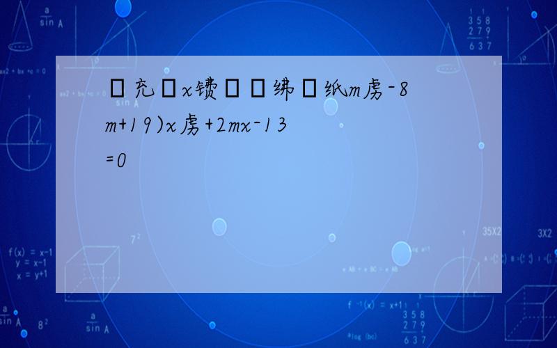 鍏充簬x镄勬柟绋嬶纸m虏-8m+19)x虏+2mx-13=0