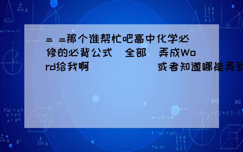 = =那个谁帮忙吧高中化学必修的必背公式（全部）弄成Word给我啊``````或者知道哪能弄到`````谢谢了先给100