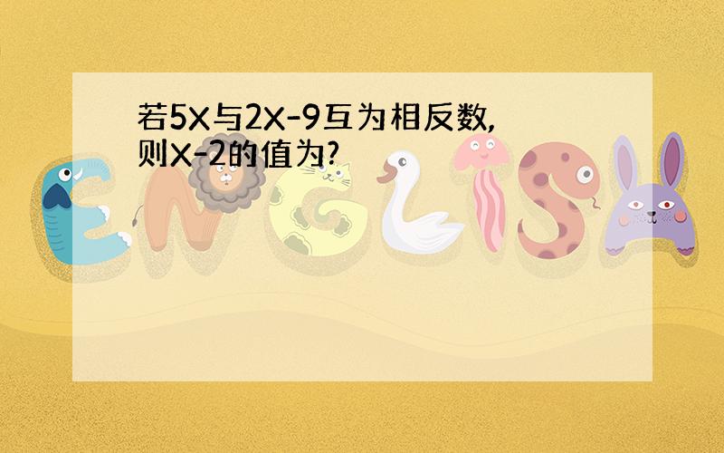 若5X与2X-9互为相反数,则X-2的值为?