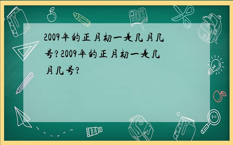 2009年的正月初一是几月几号?2009年的正月初一是几月几号?