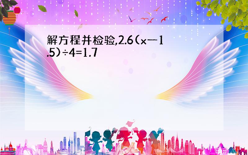 解方程并检验,2.6(x一1.5)÷4=1.7