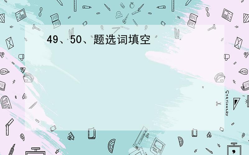 49、50、题选词填空