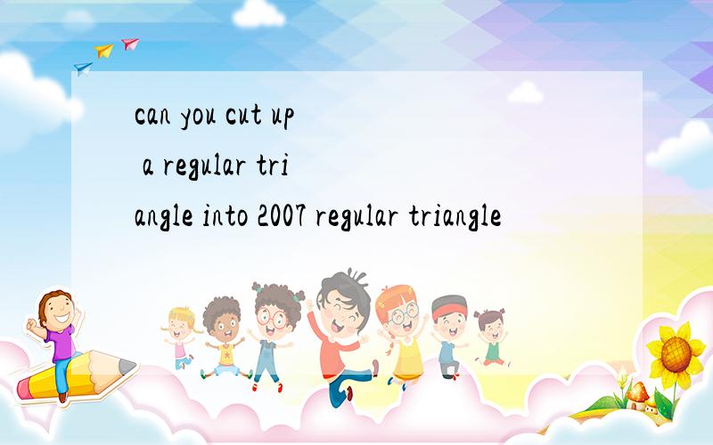 can you cut up a regular triangle into 2007 regular triangle