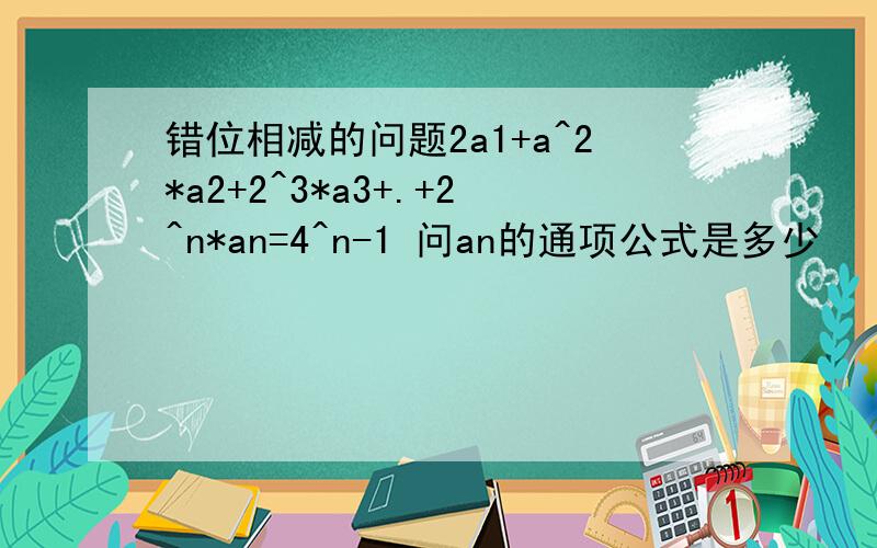 错位相减的问题2a1+a^2*a2+2^3*a3+.+2^n*an=4^n-1 问an的通项公式是多少