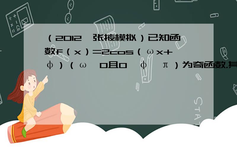 （2012•张掖模拟）已知函数f（x）=2cos（ωx+φ）（ω＞0且0＜φ≤π）为奇函数，其图象与x轴的所有交点中最近