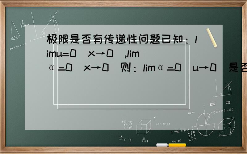 极限是否有传递性问题已知：limu=0（x→0）,limα=0（x→0）则：limα=0（u→0)是否正确,为什么?