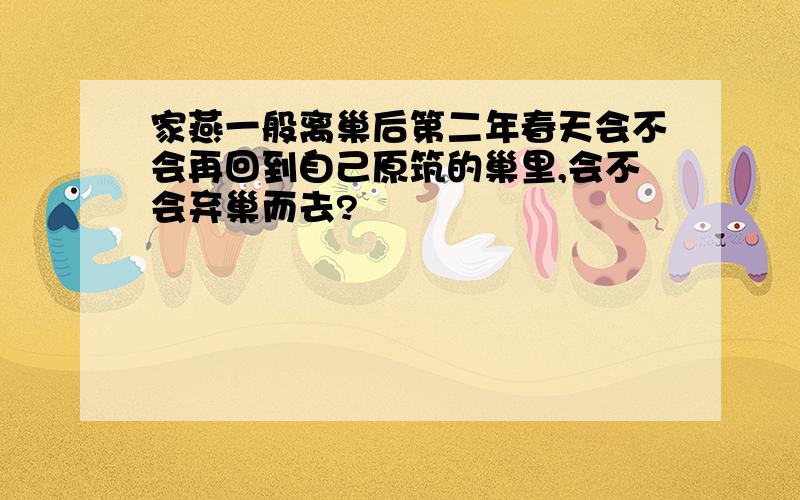 家燕一般离巢后第二年春天会不会再回到自己原筑的巢里,会不会弃巢而去?