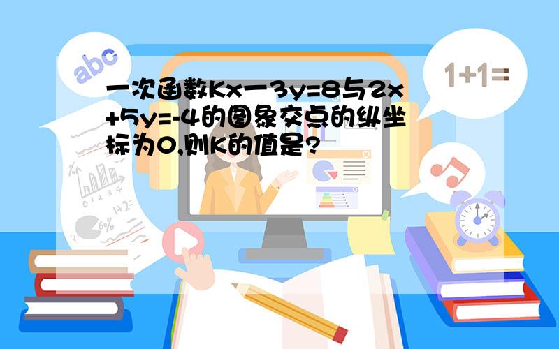 一次函数Kx一3y=8与2x+5y=-4的图象交点的纵坐标为0,则K的值是?