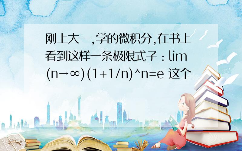 刚上大一,学的微积分,在书上看到这样一条极限式子：lim(n→∞)(1+1/n)^n=e 这个