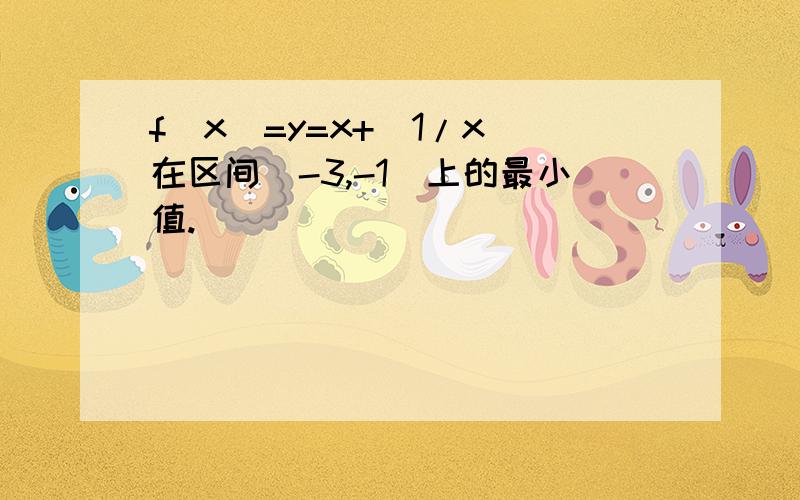 f(x)=y=x+(1/x)在区间[-3,-1]上的最小值.