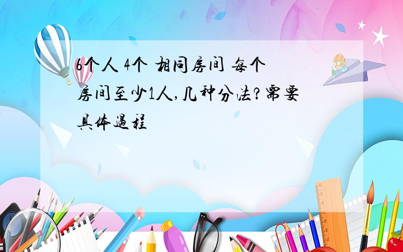 6个人 4个 相同房间 每个房间至少1人,几种分法?需要具体过程