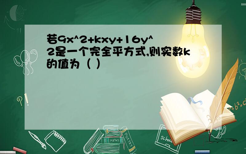 若9x^2+kxy+16y^2是一个完全平方式,则实数k的值为（ ）