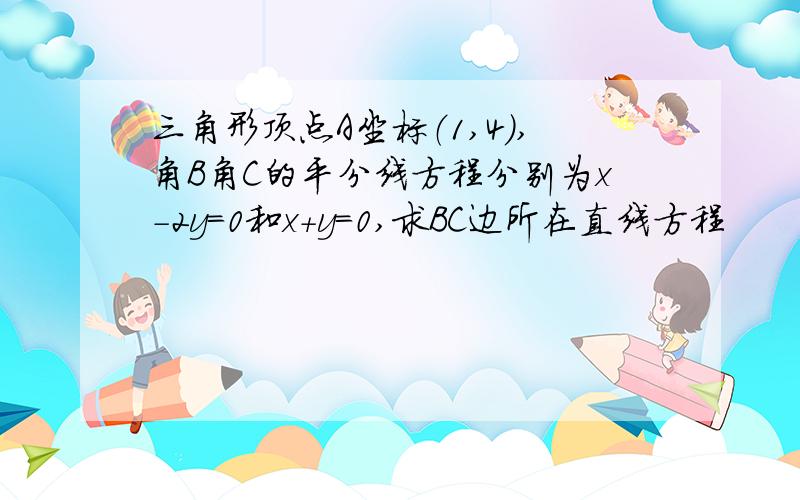 三角形顶点A坐标（1,4）,角B角C的平分线方程分别为x-2y=0和x+y=0,求BC边所在直线方程