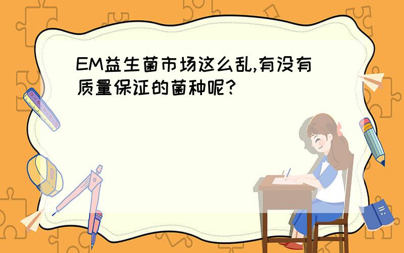 EM益生菌市场这么乱,有没有质量保证的菌种呢?