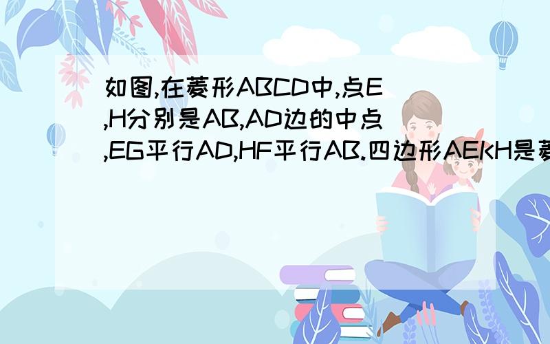 如图,在菱形ABCD中,点E,H分别是AB,AD边的中点,EG平行AD,HF平行AB.四边形AEKH是菱形吗?