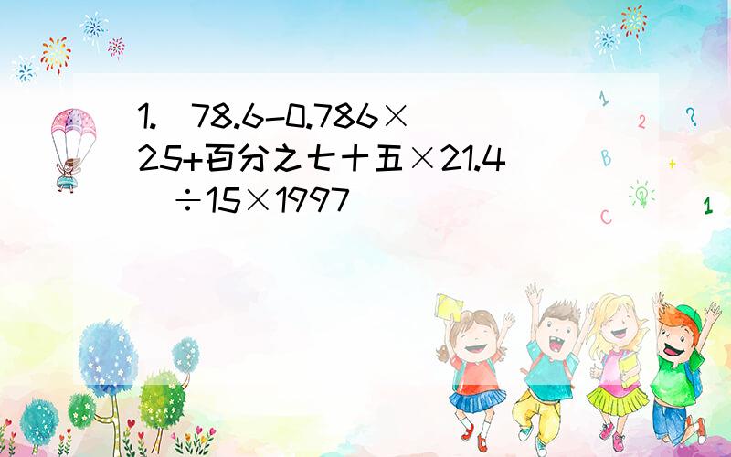 1.(78.6-0.786×25+百分之七十五×21.4）÷15×1997