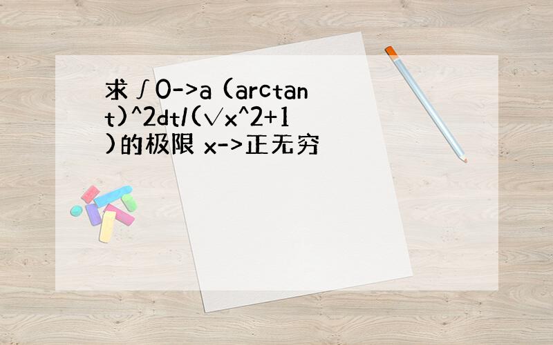 求∫0->a (arctant)^2dt/(√x^2+1)的极限 x->正无穷