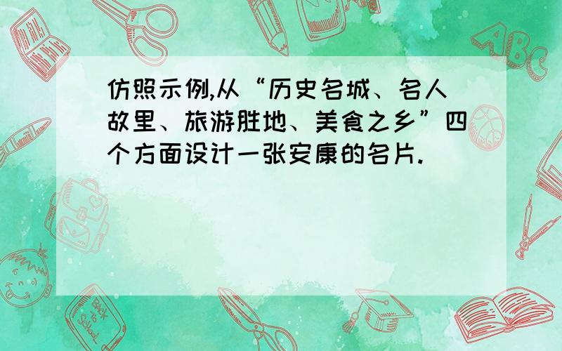 仿照示例,从“历史名城、名人故里、旅游胜地、美食之乡”四个方面设计一张安康的名片.