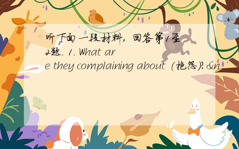 听下面一段材料, 回答第1至2题. 1. What are they complaining about (抱怨)?&n