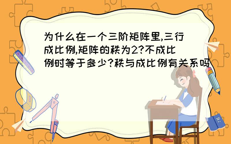 为什么在一个三阶矩阵里,三行成比例,矩阵的秩为2?不成比例时等于多少?秩与成比例有关系吗