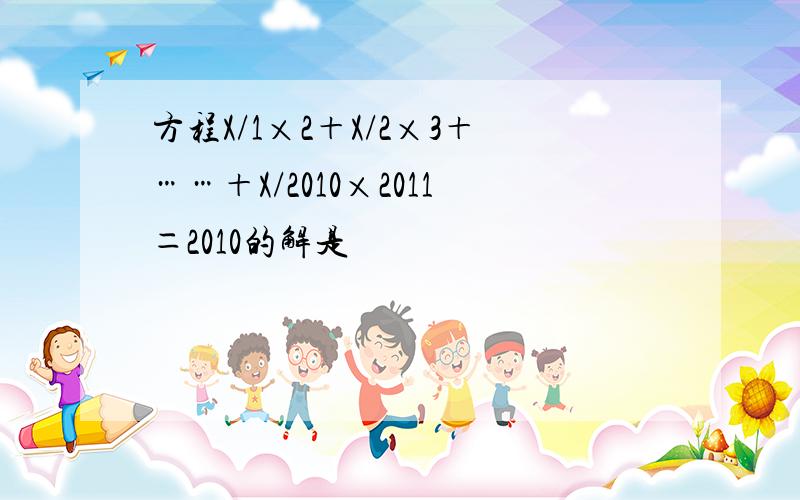 方程X/1×2＋X/2×3＋……＋X/2010×2011＝2010的解是