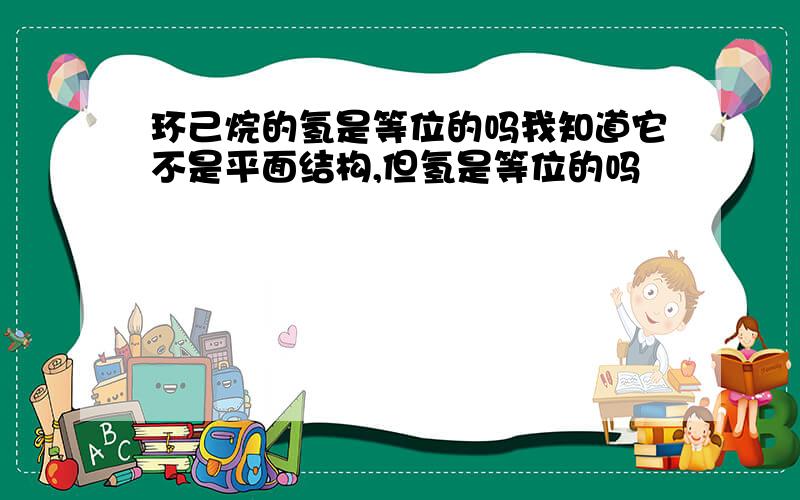 环己烷的氢是等位的吗我知道它不是平面结构,但氢是等位的吗