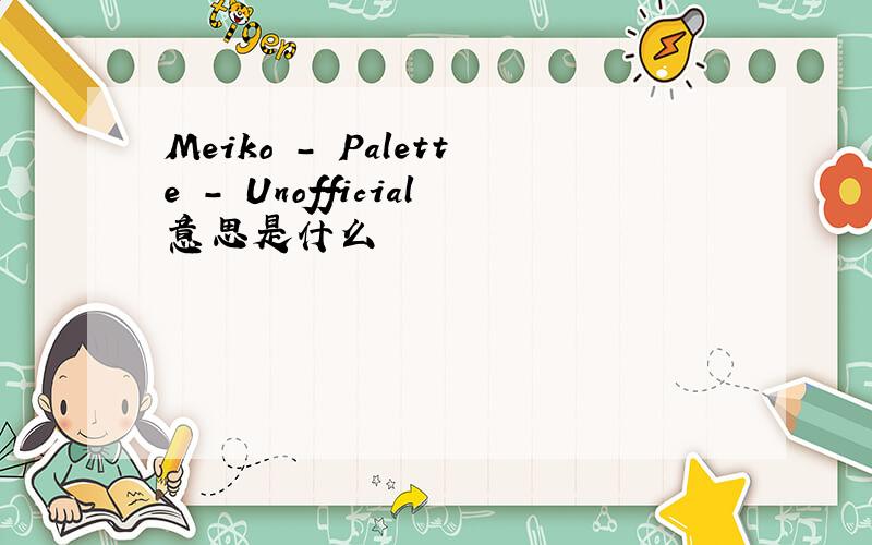 Meiko - Palette - Unofficial意思是什么