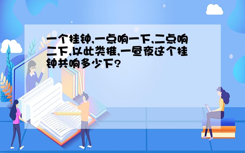 一个挂钟,一点响一下,二点响二下,以此类推,一昼夜这个挂钟共响多少下?