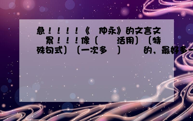 急！！！！《傷仲永》的文言文積累！！！像〔詞類活用〕〔特殊句式〕〔一次多義〕這種的，最好多一點！！！謝謝各位大神們！！！