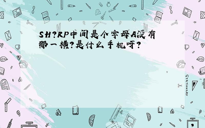 SH?RP中间是个字母A没有那一横?是什么手机呀?