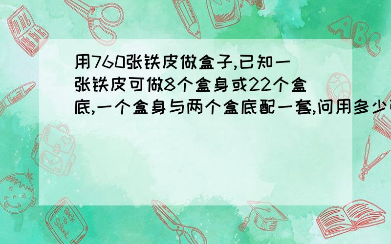 用760张铁皮做盒子,已知一张铁皮可做8个盒身或22个盒底,一个盒身与两个盒底配一套,问用多少张铁皮制作盒身、多少张铁皮