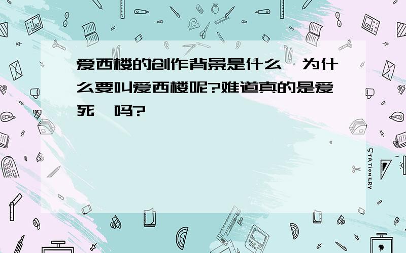 爱西楼的创作背景是什么,为什么要叫爱西楼呢?难道真的是爱死喽吗?