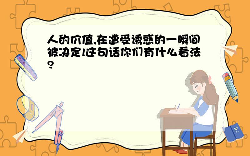 人的价值,在遭受诱惑的一瞬间被决定!这句话你们有什么看法?