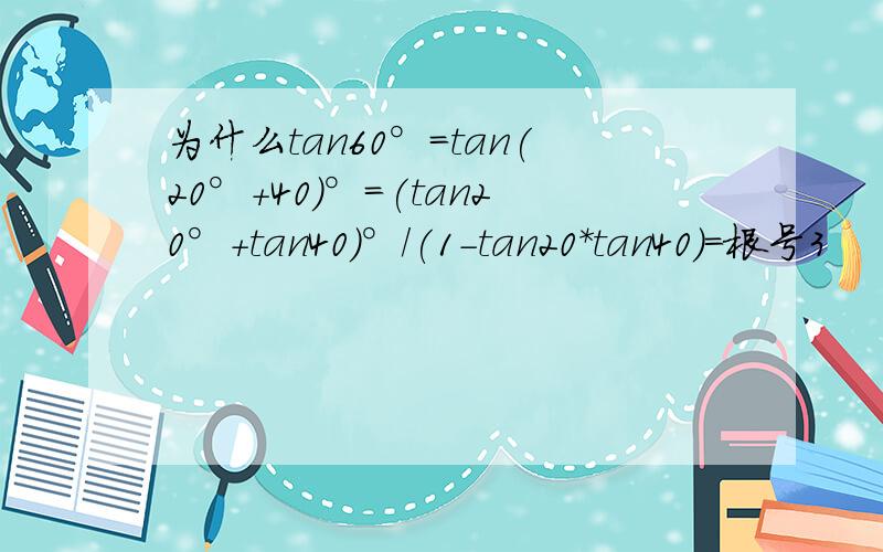 为什么tan60°=tan(20°+40)°=(tan20°+tan40)°/(1-tan20*tan40)=根号3