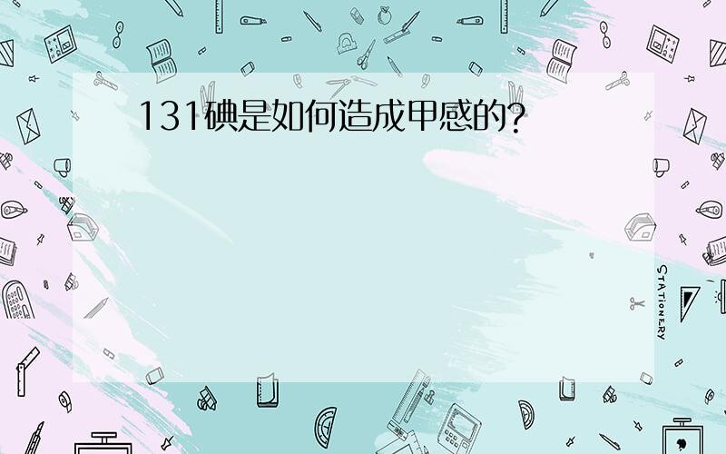 131碘是如何造成甲感的?