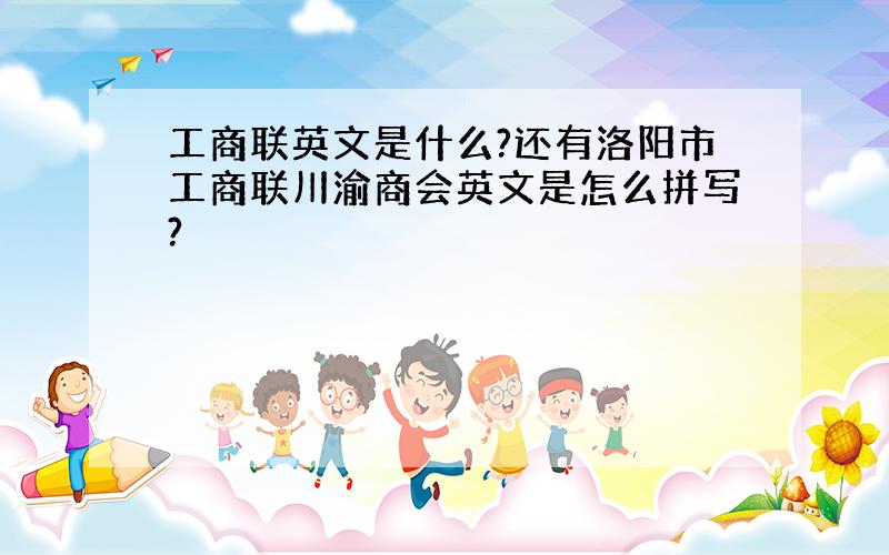 工商联英文是什么?还有洛阳市工商联川渝商会英文是怎么拼写?