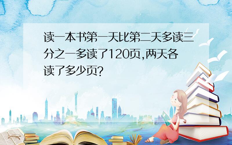 读一本书第一天比第二天多读三分之一多读了120页,两天各读了多少页?