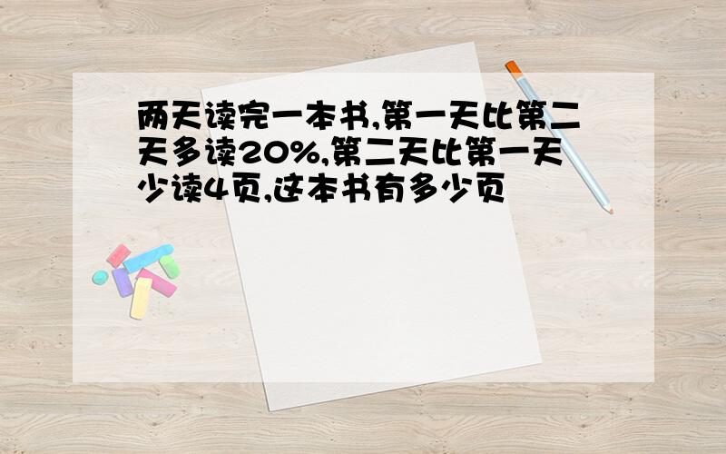 两天读完一本书,第一天比第二天多读20%,第二天比第一天少读4页,这本书有多少页