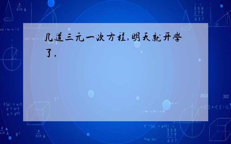 几道三元一次方程,明天就开学了,