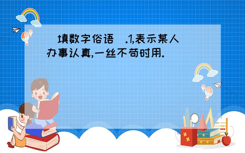 [填数字俗语].1,表示某人办事认真,一丝不苟时用.[ ]