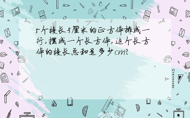 5个棱长3厘米的正方体排成一行,摆成一个长方体,这个长方体的棱长总和是多少cm?