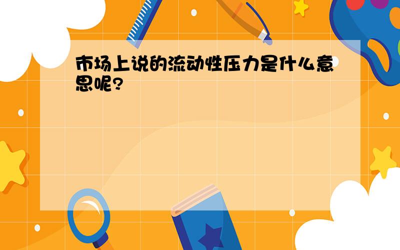 市场上说的流动性压力是什么意思呢?