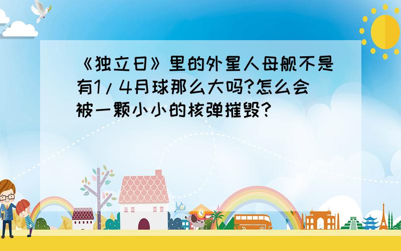 《独立日》里的外星人母舰不是有1/4月球那么大吗?怎么会被一颗小小的核弹摧毁?