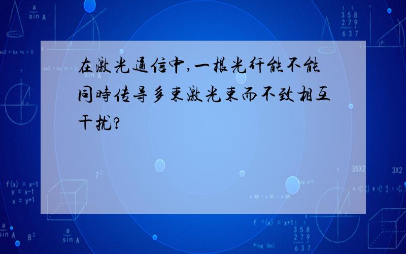 在激光通信中,一根光纤能不能同时传导多束激光束而不致相互干扰?