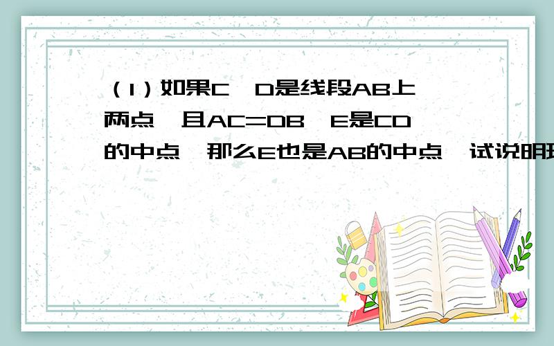 （1）如果C、D是线段AB上两点,且AC=DB,E是CD的中点,那么E也是AB的中点,试说明理由.